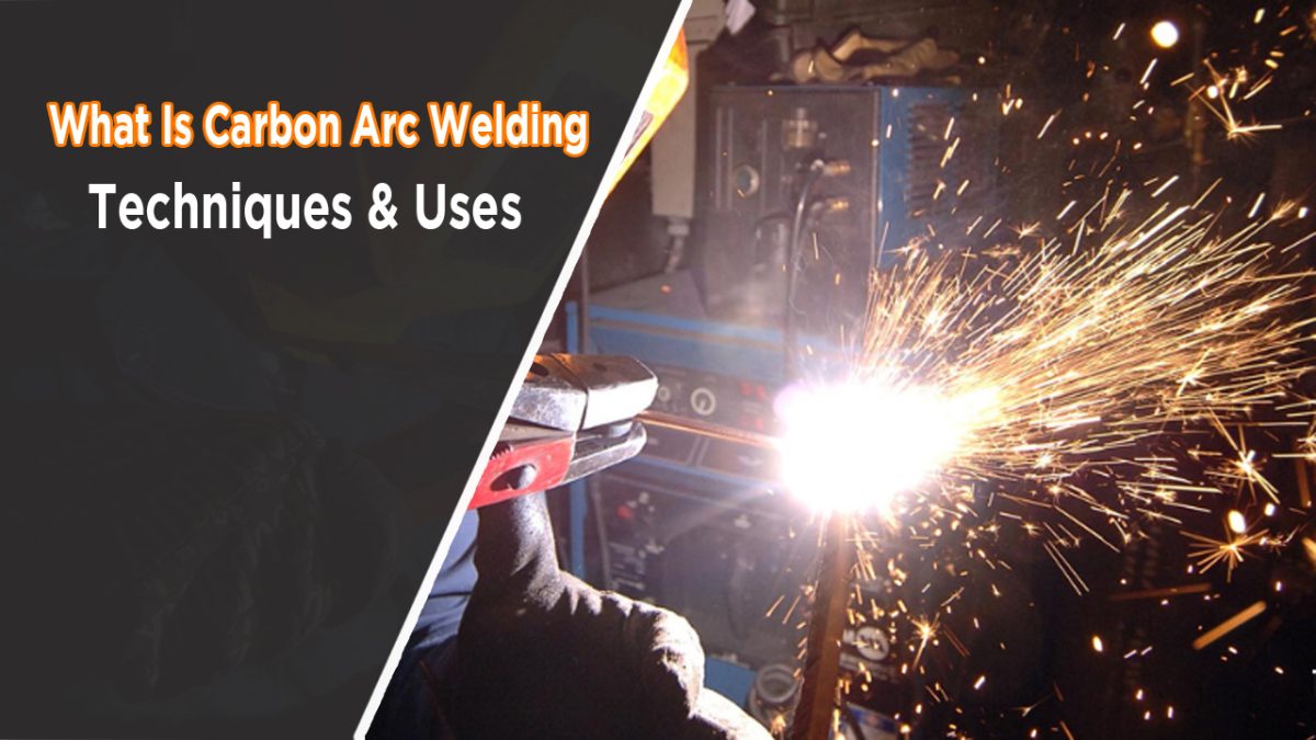 What Is Carbon Arc Welding? Techniques, Advantages and Disadvantages